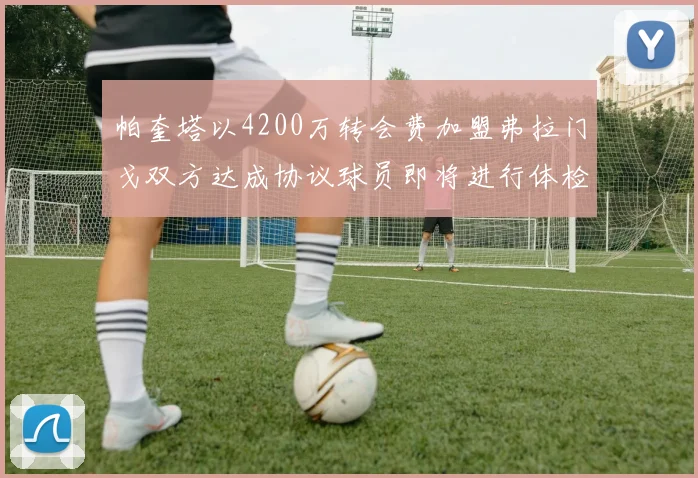 帕奎塔以4200万转会费加盟弗拉门戈双方达成协议球员即将进行体检