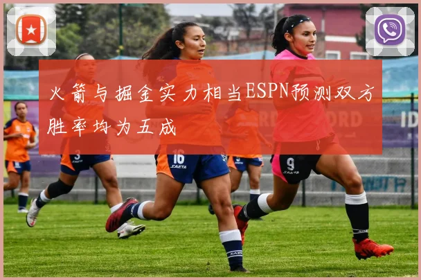 火箭与掘金实力相当ESPN预测双方胜率均为五成