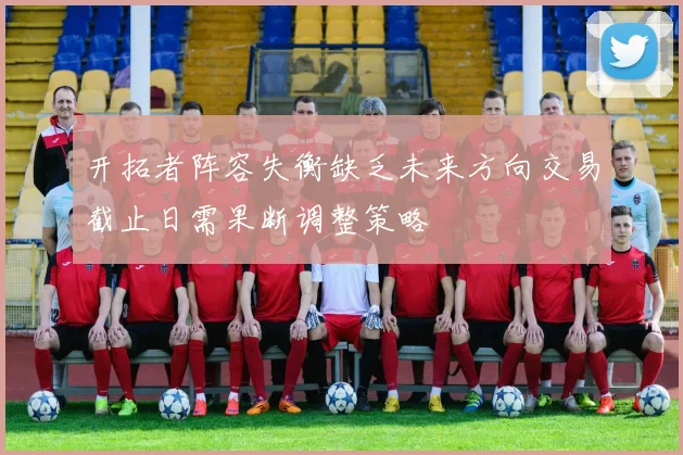 开拓者阵容失衡缺乏未来方向交易截止日需果断调整策略