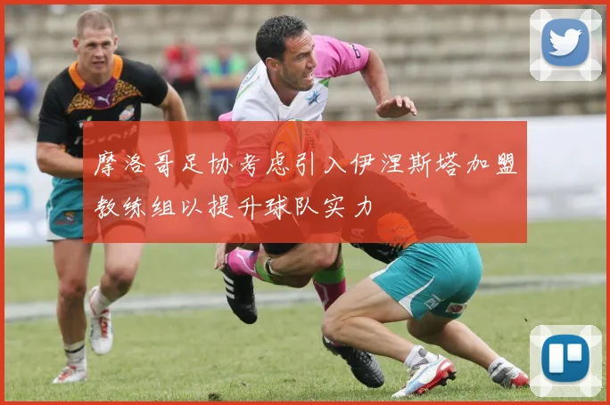摩洛哥足协考虑引入伊涅斯塔加盟教练组以提升球队实力