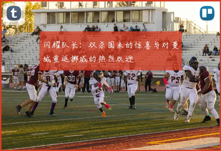 闪耀队长：双杀国米的惊喜与对曼城重返挪威的热烈欢迎