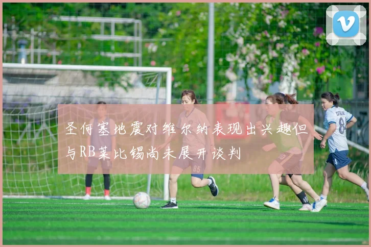 圣何塞地震对维尔纳表现出兴趣但与RB莱比锡尚未展开谈判