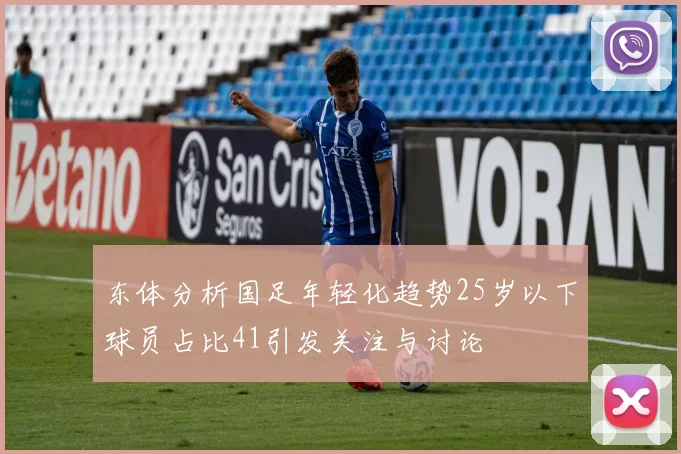 东体分析国足年轻化趋势25岁以下球员占比41引发关注与讨论