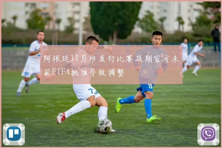 阿根廷11月印度行比赛延期官方未获FIFA批准导致调整