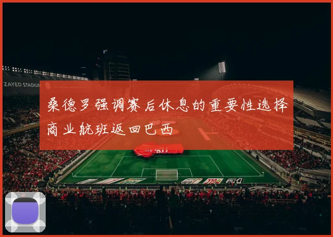 桑德罗强调赛后休息的重要性选择商业航班返回巴西