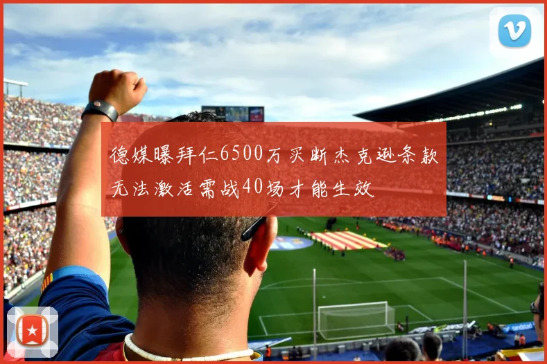 德媒曝拜仁6500万买断杰克逊条款无法激活需战40场才能生效