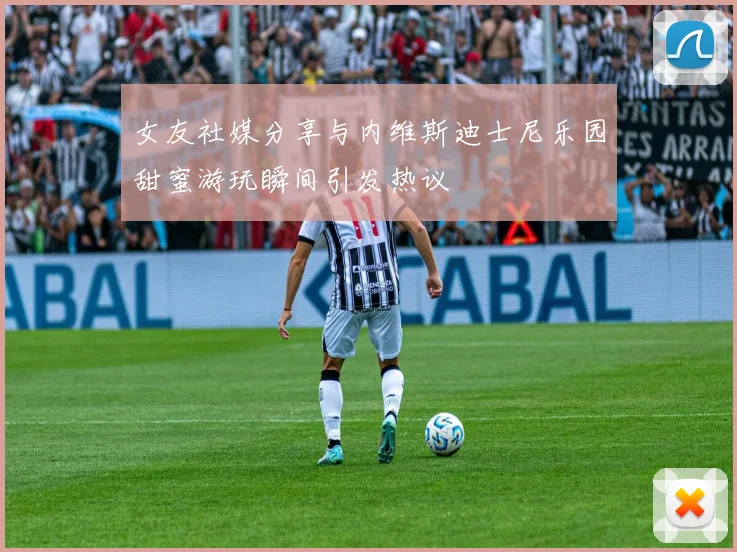女友社媒分享与内维斯迪士尼乐园甜蜜游玩瞬间引发热议