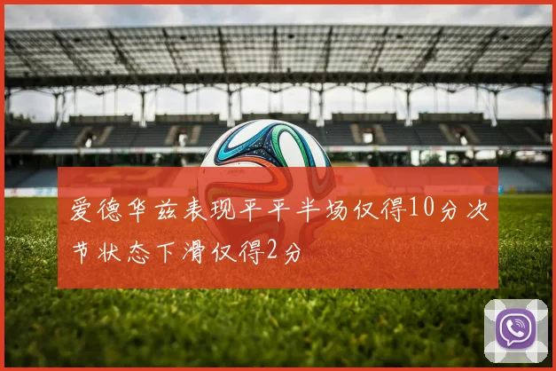 爱德华兹表现平平半场仅得10分次节状态下滑仅得2分
