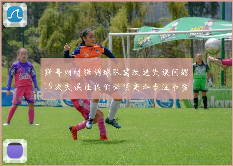 斯普利特强调球队需改进失误问题19次失误让我们必须更加专注和努力