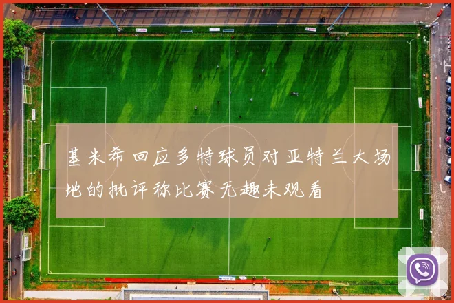 基米希回应多特球员对亚特兰大场地的批评称比赛无趣未观看