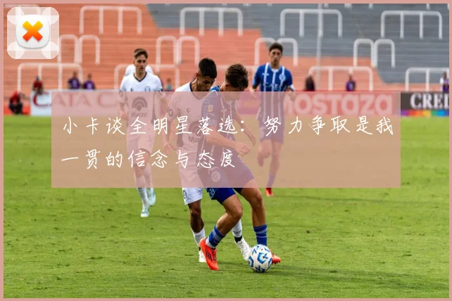 小卡谈全明星落选：努力争取是我一贯的信念与态度