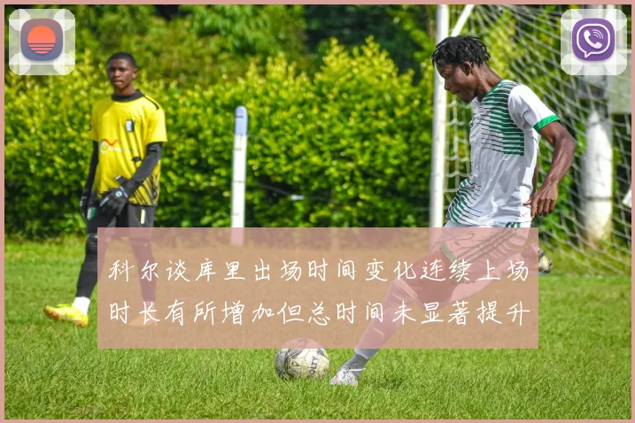 科尔谈库里出场时间变化连续上场时长有所增加但总时间未显著提升