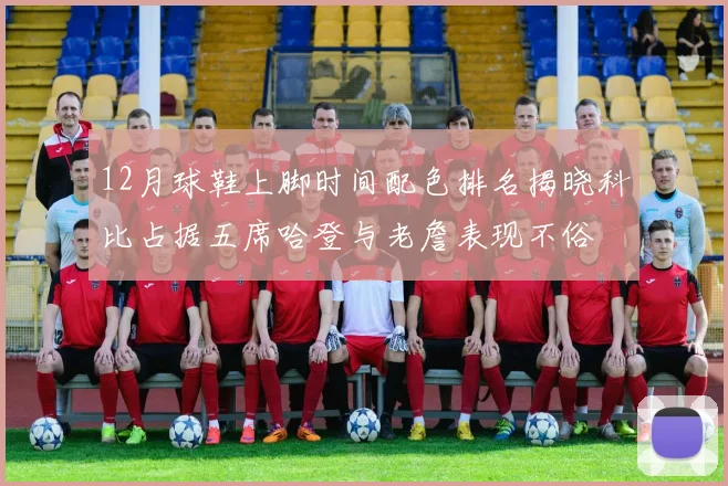 12月球鞋上脚时间配色排名揭晓科比占据五席哈登与老詹表现不俗