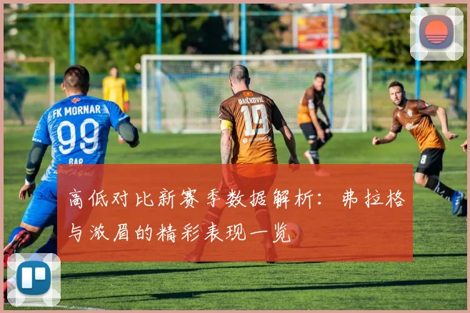 高低对比新赛季数据解析：弗拉格与浓眉的精彩表现一览
