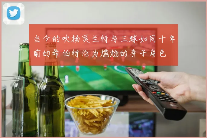 当今的吹杨莫兰特与三球如同十年前的希伯特沦为尴尬的弃子角色